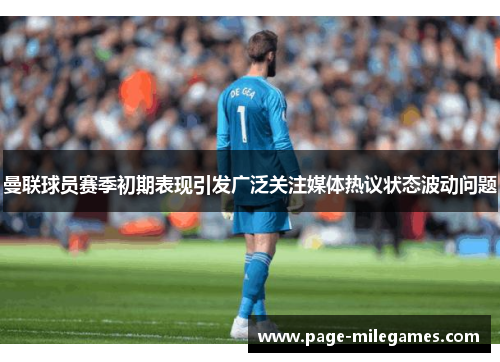 曼联球员赛季初期表现引发广泛关注媒体热议状态波动问题