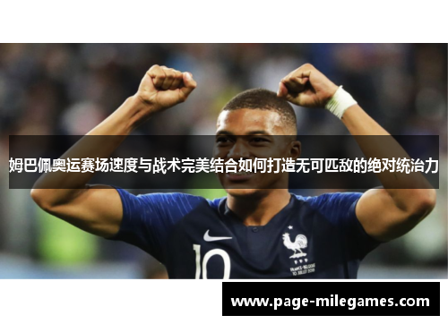 姆巴佩奥运赛场速度与战术完美结合如何打造无可匹敌的绝对统治力
