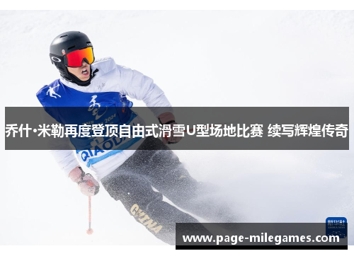 乔什·米勒再度登顶自由式滑雪U型场地比赛 续写辉煌传奇