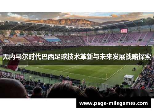 无内马尔时代巴西足球技术革新与未来发展战略探索