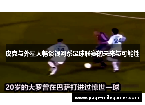 皮克与外星人畅谈银河系足球联赛的未来与可能性