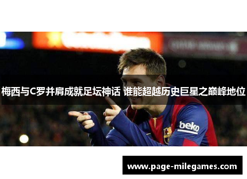 梅西与C罗并肩成就足坛神话 谁能超越历史巨星之巅峰地位