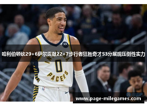 哈利伯顿砍29+6萨尔贡献22+7步行者狂胜奇才53分展现压倒性实力