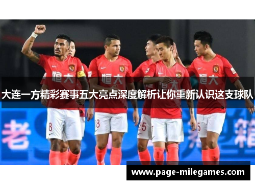 大连一方精彩赛事五大亮点深度解析让你重新认识这支球队