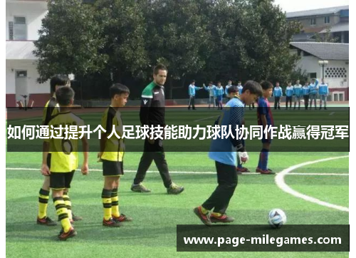 如何通过提升个人足球技能助力球队协同作战赢得冠军