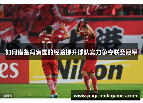 如何借鉴冯潇霆的经验提升球队实力争夺联赛冠军