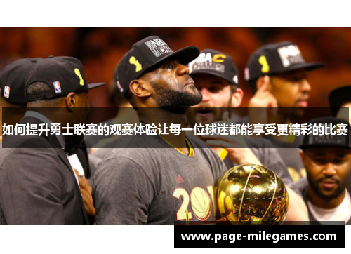 如何提升勇士联赛的观赛体验让每一位球迷都能享受更精彩的比赛