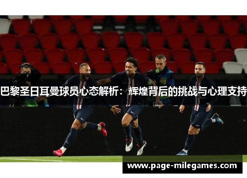 巴黎圣日耳曼球员心态解析：辉煌背后的挑战与心理支持