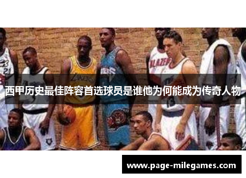 西甲历史最佳阵容首选球员是谁他为何能成为传奇人物