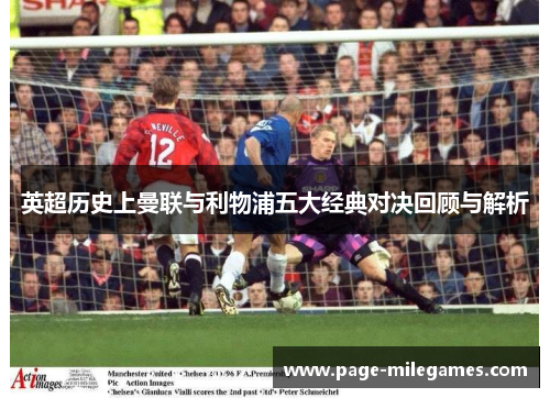 英超历史上曼联与利物浦五大经典对决回顾与解析