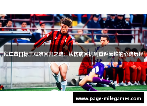 拜仁昔日标王艰难回归之路：从伤病困扰到重返巅峰的心路历程