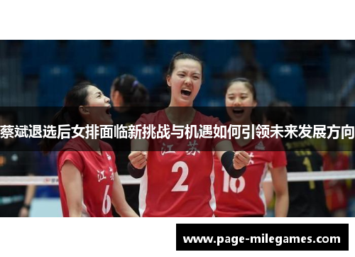 蔡斌退选后女排面临新挑战与机遇如何引领未来发展方向