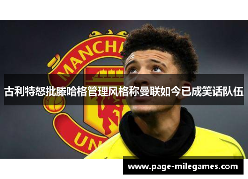 古利特怒批滕哈格管理风格称曼联如今已成笑话队伍