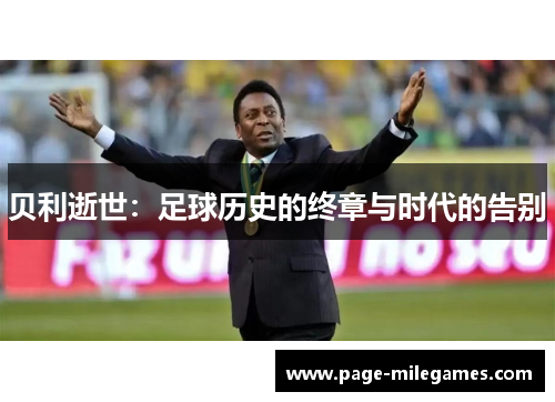贝利逝世：足球历史的终章与时代的告别