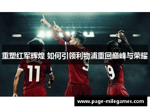 重塑红军辉煌 如何引领利物浦重回巅峰与荣耀