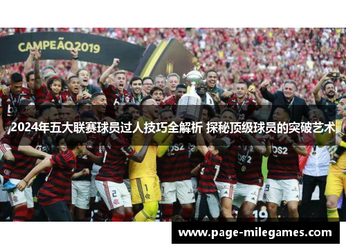 2024年五大联赛球员过人技巧全解析 探秘顶级球员的突破艺术