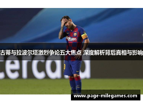 古蒂与拉波尔塔激烈争论五大焦点 深度解析背后真相与影响