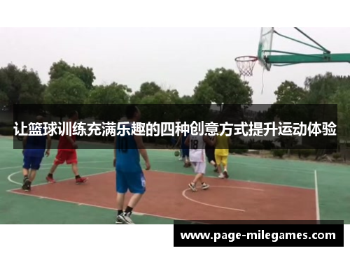 让篮球训练充满乐趣的四种创意方式提升运动体验