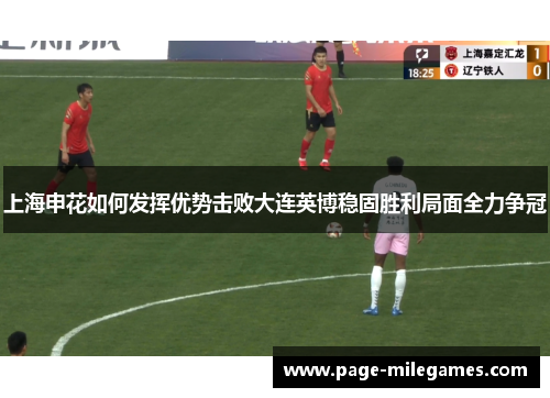 上海申花如何发挥优势击败大连英博稳固胜利局面全力争冠