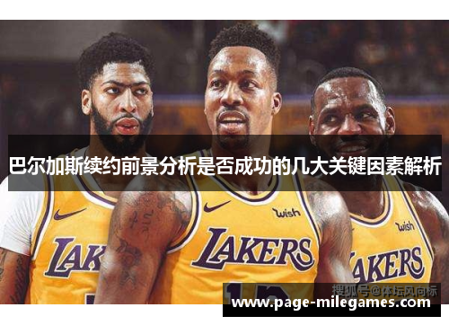 巴尔加斯续约前景分析是否成功的几大关键因素解析