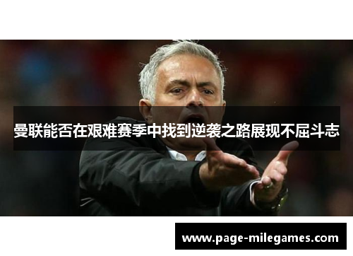 曼联能否在艰难赛季中找到逆袭之路展现不屈斗志