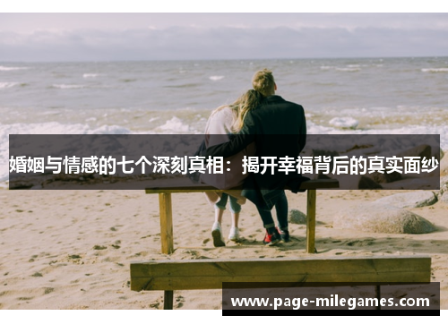 婚姻与情感的七个深刻真相：揭开幸福背后的真实面纱
