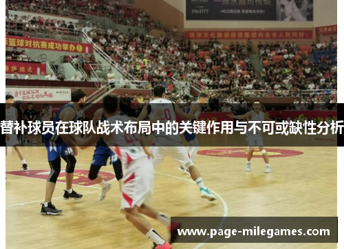 替补球员在球队战术布局中的关键作用与不可或缺性分析