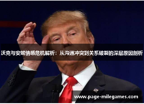 沃克与安妮情感危机解析：从沟通冲突到关系破裂的深层原因剖析