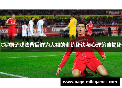 C罗帽子戏法背后鲜为人知的训练秘诀与心理策略揭秘
