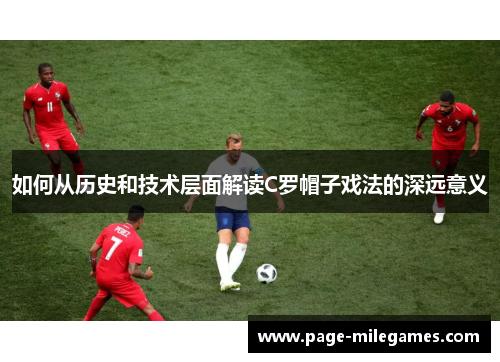 如何从历史和技术层面解读C罗帽子戏法的深远意义