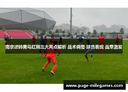 南京逆转青岛红狮三大亮点解析 战术调整 球员表现 战意激发
