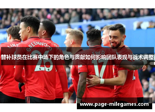 替补球员在比赛中场下的角色与贡献如何影响团队表现与战术调整