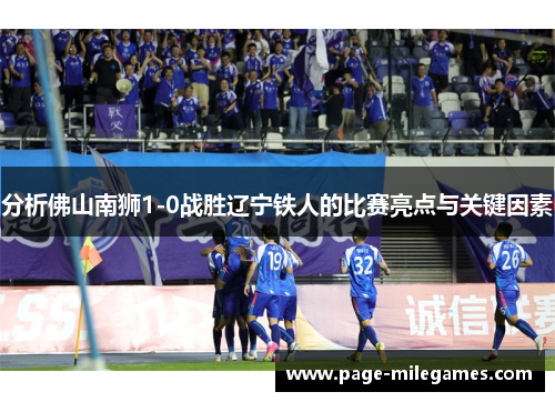 分析佛山南狮1-0战胜辽宁铁人的比赛亮点与关键因素