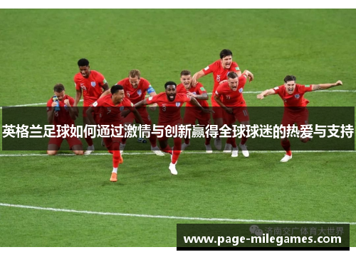 英格兰足球如何通过激情与创新赢得全球球迷的热爱与支持 英格兰足球如何通过激情与创新赢得全球球迷的热爱与支持