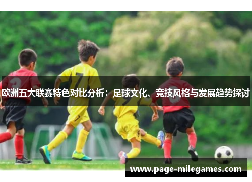 欧洲五大联赛特色对比分析：足球文化、竞技风格与发展趋势探讨