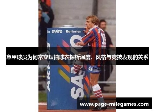 意甲球员为何常穿短袖球衣探析温度、风格与竞技表现的关系 意甲球员为何常穿短袖球衣探析温度、风格与竞技表现的关系