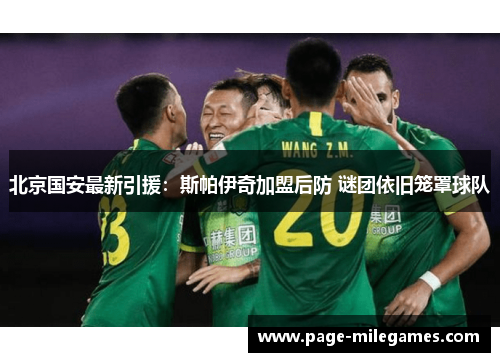 北京国安最新引援：斯帕伊奇加盟后防 谜团依旧笼罩球队