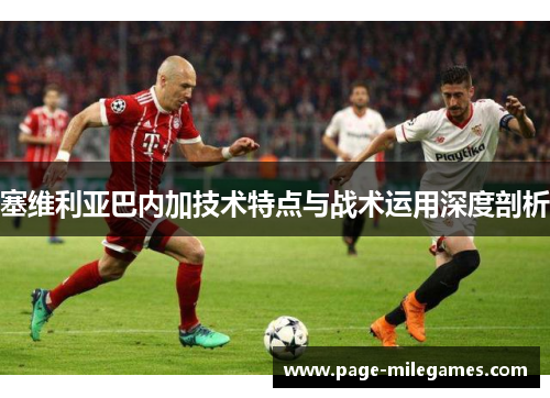 塞维利亚巴内加技术特点与战术运用深度剖析 塞维利亚巴内加技术特点与战术运用深度剖析