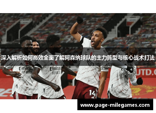 深入解析如何高效全面了解阿森纳球队的主力阵型与核心战术打法