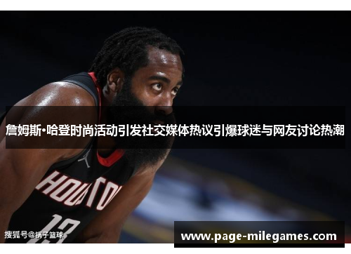 詹姆斯·哈登时尚活动引发社交媒体热议引爆球迷与网友讨论热潮 詹姆斯·哈登时尚活动引发社交媒体热议引爆球迷与网友讨论热潮