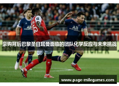 豪购背后巴黎圣日耳曼面临的团队化学反应与未来挑战 豪购背后巴黎圣日耳曼面临的团队化学反应与未来挑战