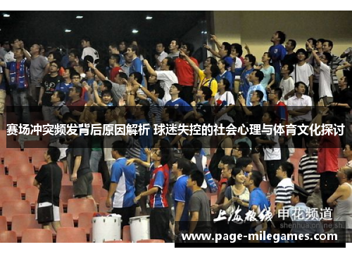 赛场冲突频发背后原因解析 球迷失控的社会心理与体育文化探讨