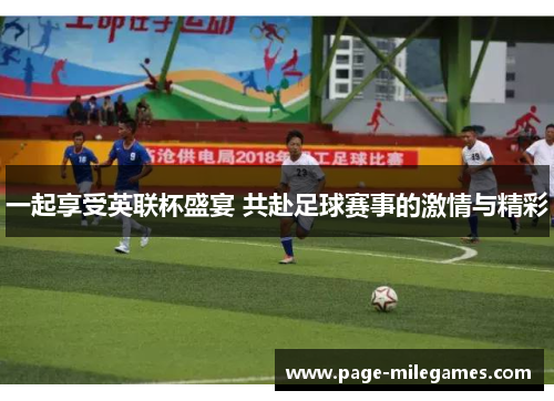 一起享受英联杯盛宴 共赴足球赛事的激情与精彩 一起享受英联杯盛宴 共赴足球赛事的激情与精彩