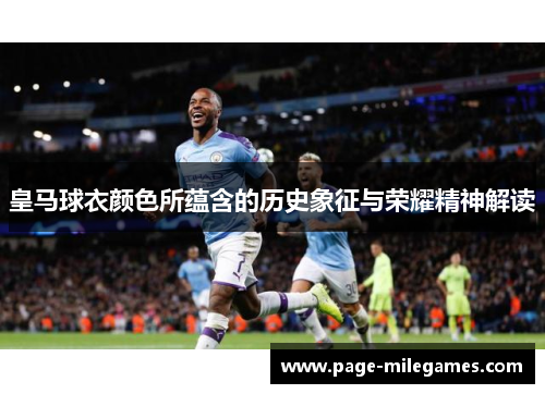 皇马球衣颜色所蕴含的历史象征与荣耀精神解读 皇马球衣颜色所蕴含的历史象征与荣耀精神解读