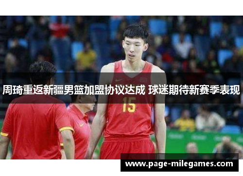 周琦重返新疆男篮加盟协议达成 球迷期待新赛季表现