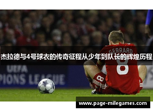 杰拉德与4号球衣的传奇征程从少年到队长的辉煌历程 杰拉德与4号球衣的传奇征程从少年到队长的辉煌历程