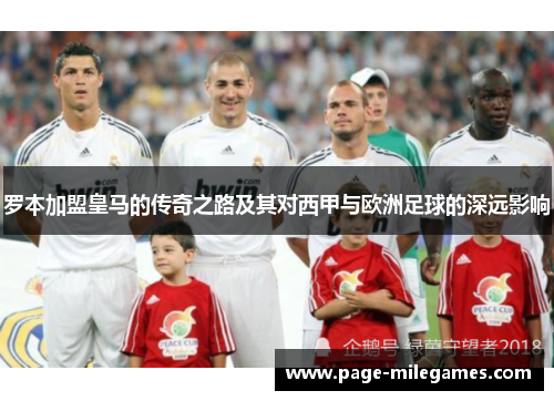 罗本加盟皇马的传奇之路及其对西甲与欧洲足球的深远影响 罗本加盟皇马的传奇之路及其对西甲与欧洲足球的深远影响