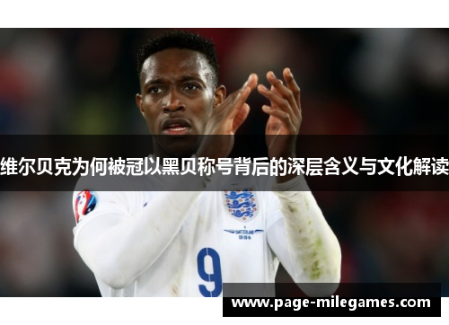 维尔贝克为何被冠以黑贝称号背后的深层含义与文化解读 维尔贝克为何被冠以黑贝称号背后的深层含义与文化解读