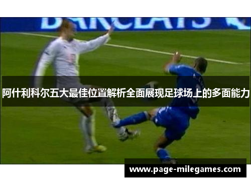 阿什利科尔五大最佳位置解析全面展现足球场上的多面能力
