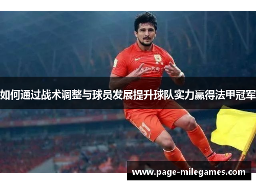如何通过战术调整与球员发展提升球队实力赢得法甲冠军